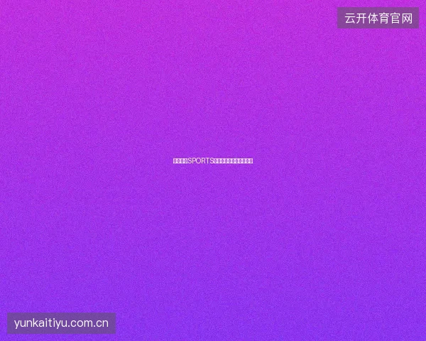 开云体育SPORTS官网移动端使用体验评测