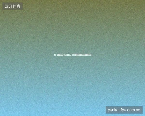 15-云开体育app下载2026版世界杯社交分享功能全面升级